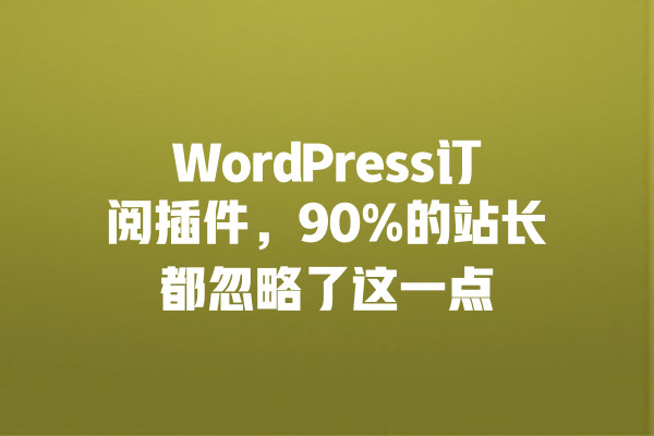 WordPress订阅插件，90%的站长都忽略了这一点 一