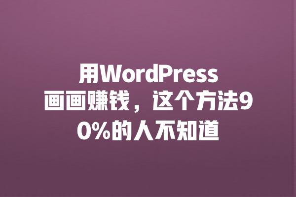 用WordPress画画赚钱,这个方法90%的人不知道 一