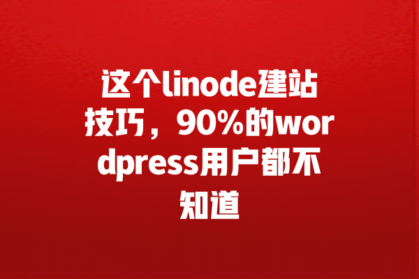 这个linode建站技巧,90%的wordpress用户都不知道 一