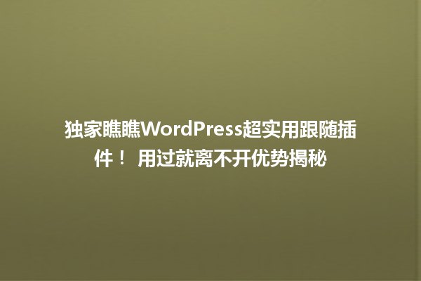 独家瞧瞧WordPress超实用跟随插件！ 用过就离不开优势揭秘  一