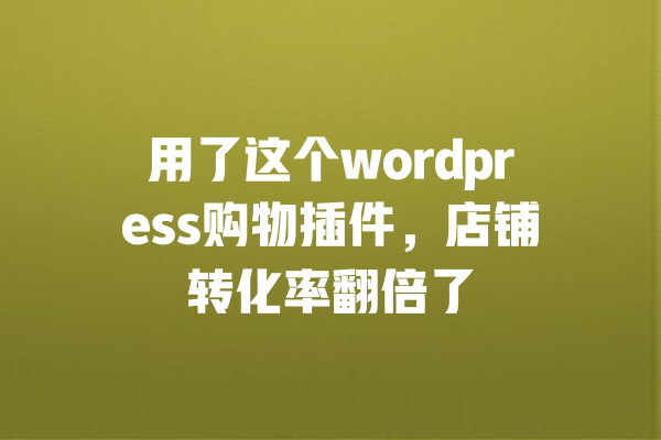 用了这个wordpress购物插件,店铺转化率翻倍了 一