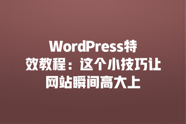 WordPress特效教程：这个小技巧让网站瞬间高大上 一