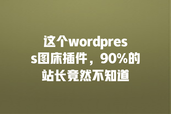  这个wordpress图床插件，90%的站长竟然不知道 一