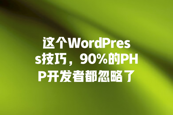 这个WordPress技巧，90%的PHP开发者都忽略了 一