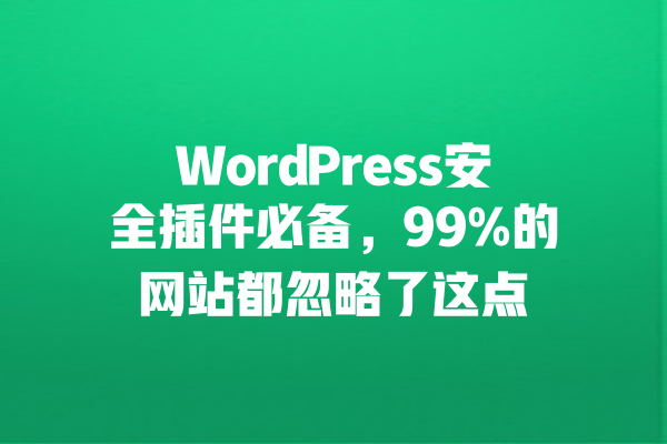 WordPress安全插件必备,99%的网站都忽略了这点 一