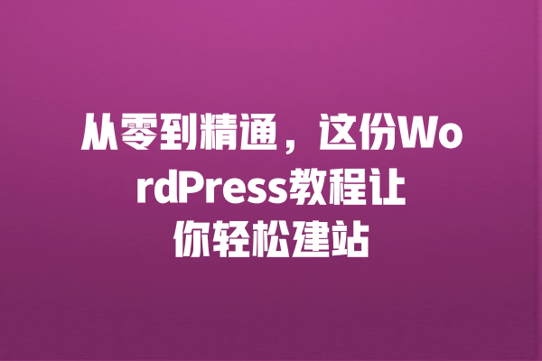 从零到精通，这份WordPress教程让你轻松建站 一