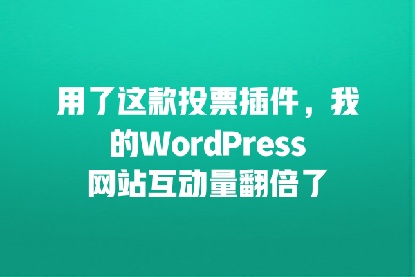 用了这款投票插件,我的WordPress网站互动量翻倍了 一
