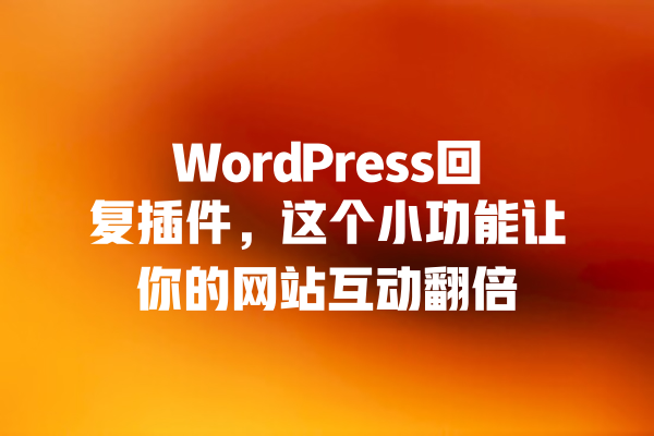 WordPress回复插件,这个小功能让你的网站互动翻倍 一