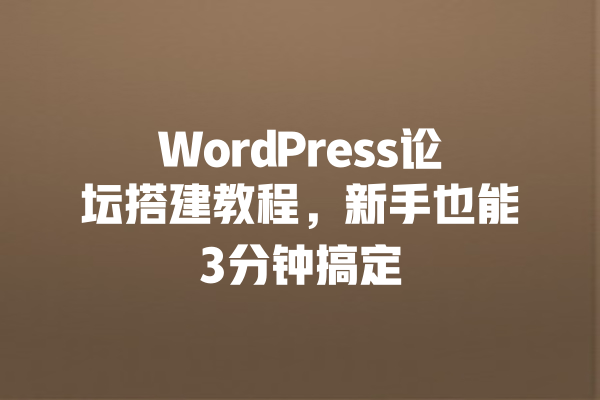 WordPress论坛搭建教程,新手也能3分钟搞定 一