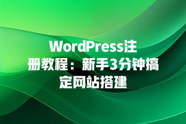 WordPress注册教程:新手3分钟搞定网站搭建 一
