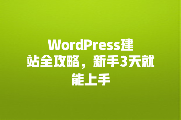 WordPress建站全攻略,新手3天就能上手 一