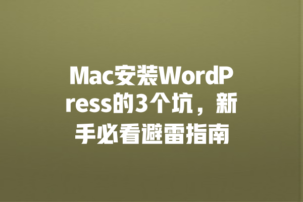
Mac安装WordPress的3个坑，新手必看避雷指南 一