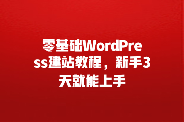 零基础WordPress建站教程，新手3天就能上手 一