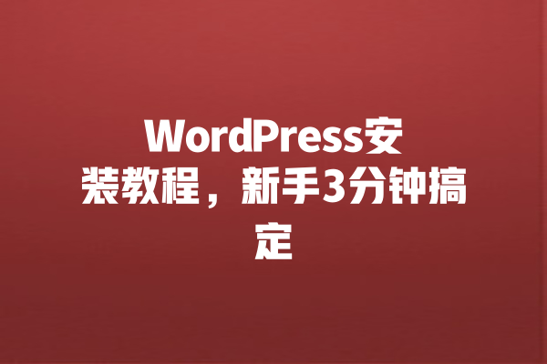 WordPress安装教程,新手3分钟搞定 一