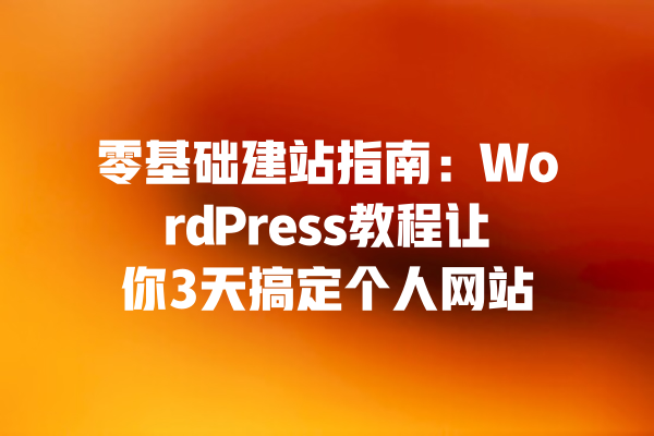 零基础建站指南:WordPress教程让你3天搞定个人网站 一