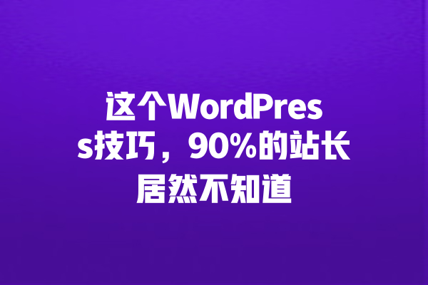 这个WordPress技巧,90%的站长居然不知道 一