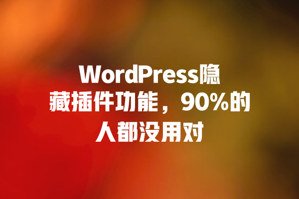 WordPress隐藏插件功能,90%的人都没用对 一