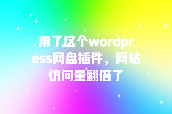 
用了这个wordpress网盘插件，网站访问量翻倍了 一