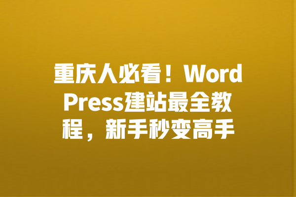 重庆人必看!WordPress建站最全教程,新手秒变高手 一