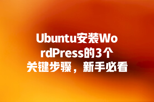 
Ubuntu安装WordPress的3个关键步骤，新手必看 一