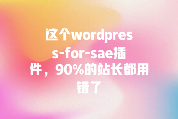
这个wordpress-for-sae插件，90%的站长都用错了 一