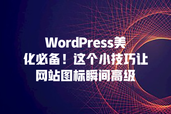 
WordPress美化必备！这个小技巧让网站图标瞬间高级 一