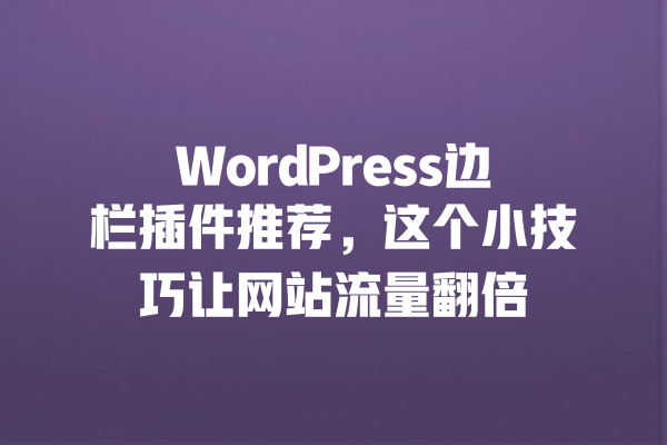 WordPress边栏插件推荐,这个小技巧让网站流量翻倍 一