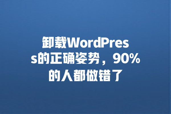 卸载WordPress的正确姿势,90%的人都做错了 一