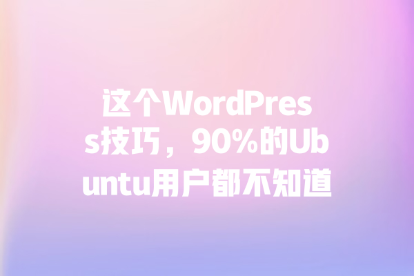 这个WordPress技巧，90%的Ubuntu用户都不知道 一