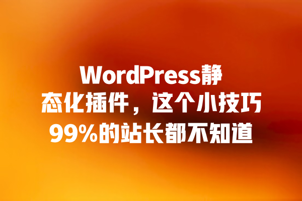 
WordPress静态化插件，这个小技巧99%的站长都不知道 一