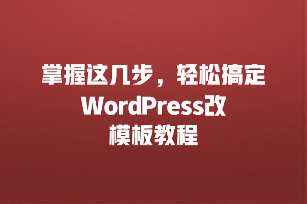 掌握这几步,轻松搞定WordPress改模板教程 一