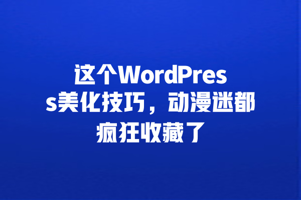 这个WordPress美化技巧,动漫迷都疯狂收藏了 一