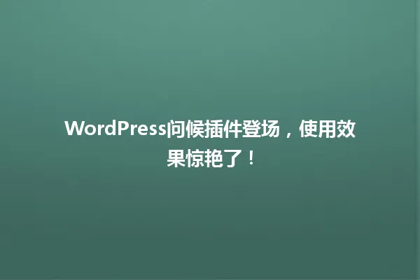 WordPress问候插件登场,使用效果惊艳了! 一