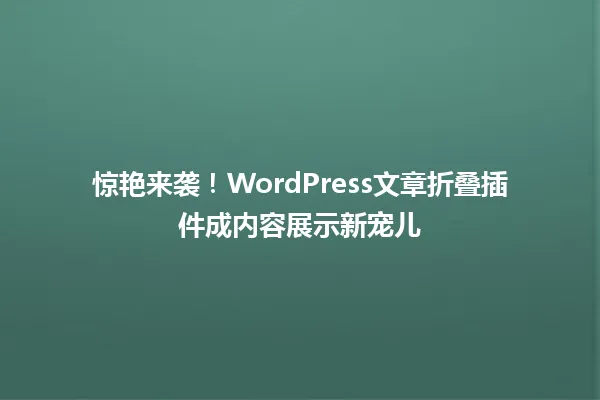 惊艳来袭!WordPress文章折叠插件成内容展示新宠儿 一