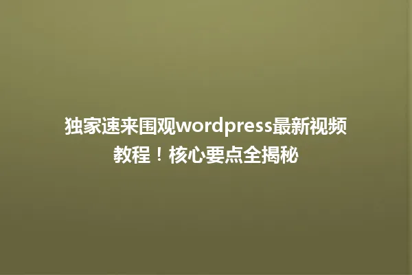 独家速来围观wordpress最新视频教程!核心要点全揭秘 一