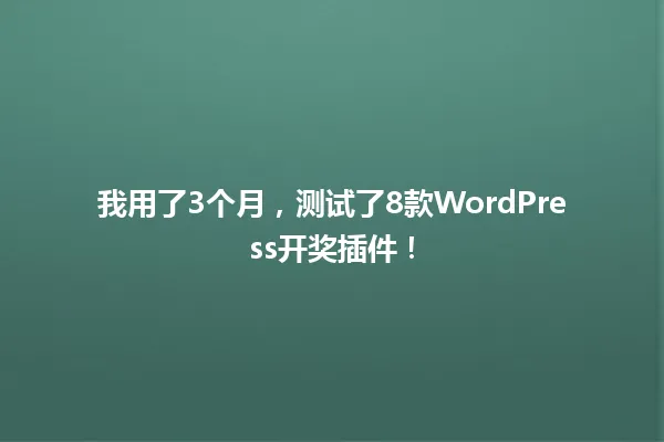 我用了3个月,测试了8款WordPress开奖插件! 一
