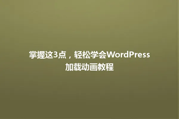 掌握这3点,轻松学会WordPress加载动画教程 一