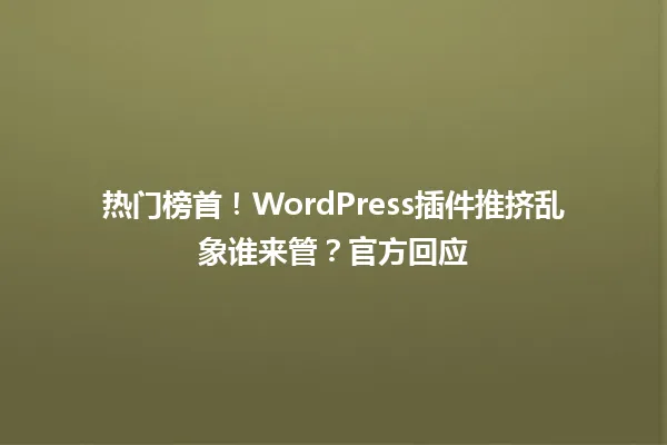 热门榜首!WordPress插件推挤乱象谁来管?官方回应 一