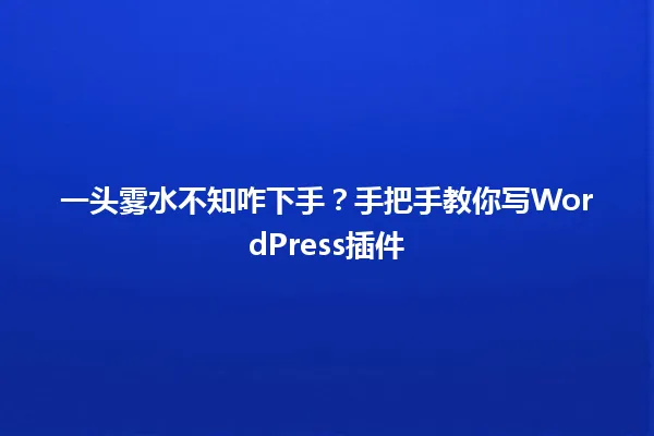 一头雾水不知咋下手?手把手教你写WordPress插件 一