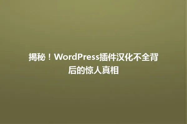 揭秘!WordPress插件汉化不全背后的惊人真相 一