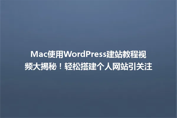 Mac使用WordPress建站教程视频大揭秘!轻松搭建个人网站引关注 一