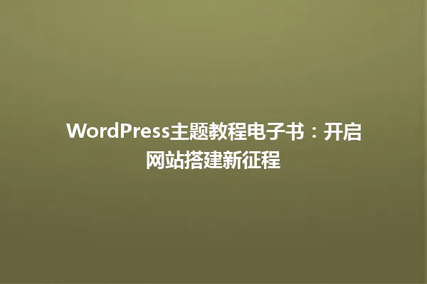 WordPress主题教程电子书:开启网站搭建新征程 一