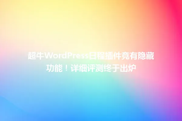 超牛WordPress日程插件竟有隐藏功能!详细评测终于出炉 一