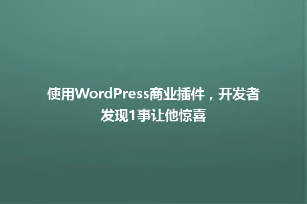 使用WordPress商业插件,开发者发现1事让他惊喜 一