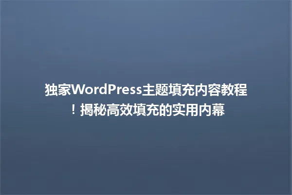 独家WordPress主题填充内容教程!揭秘高效填充的实用内幕 一