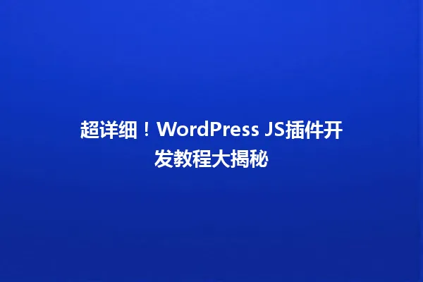 超详细!WordPress JS插件开发教程大揭秘 一