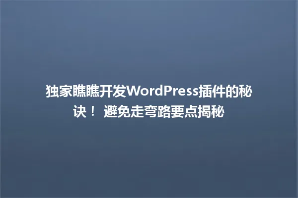 独家瞧瞧开发WordPress插件的秘诀! 避免走弯路要点揭秘 一