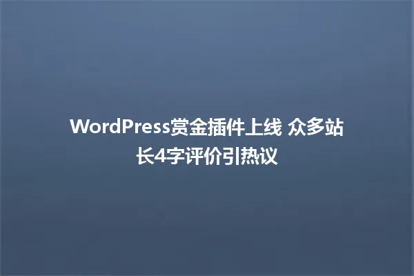 WordPress赏金插件上线 众多站长4字评价引热议 一