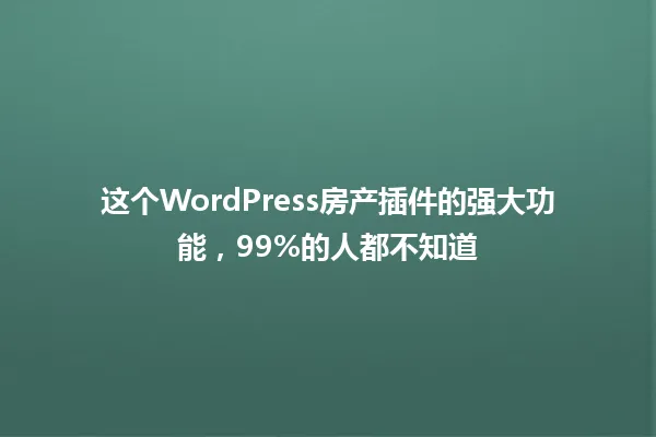 这个WordPress房产插件的强大功能,99%的人都不知道 一