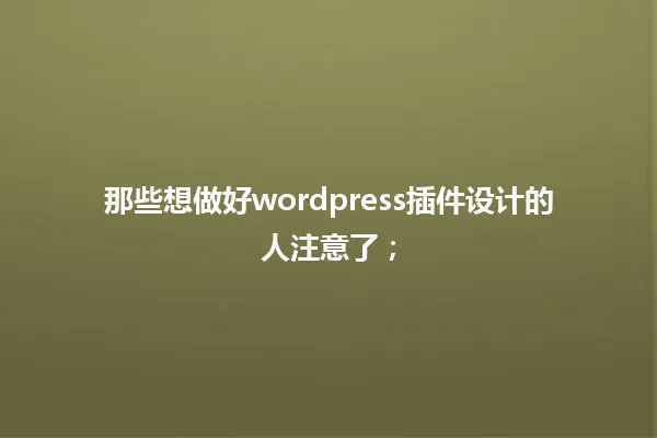 那些想做好wordpress插件设计的人注意了; 一